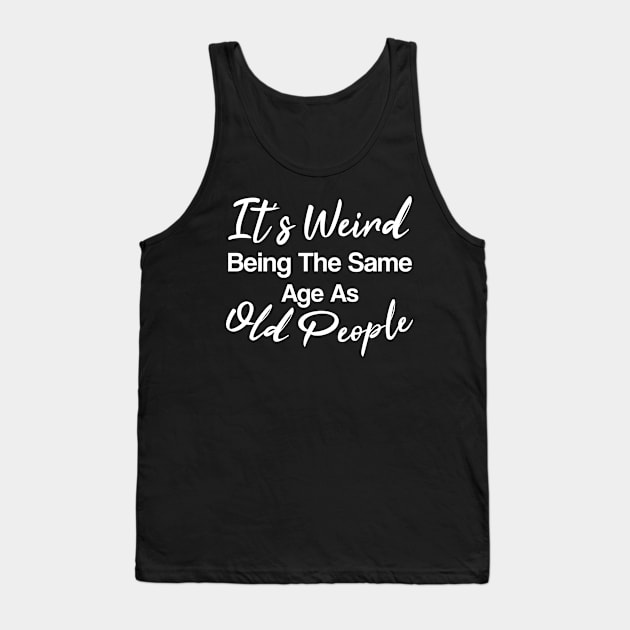 It's weird being the same age as old people funny aging quote handwritten Tank Top by CoolFunTees1